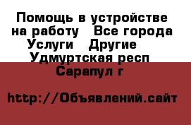 Помощь в устройстве на работу - Все города Услуги » Другие   . Удмуртская респ.,Сарапул г.